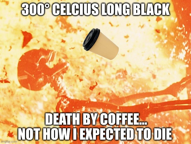 Damn you coffee lady, I wanted to live and needed coffee | 300° CELCIUS LONG BLACK; DEATH BY COFFEE… NOT HOW I EXPECTED TO DIE | image tagged in fire skeleton,coffee,hot,burns,long black | made w/ Imgflip meme maker
