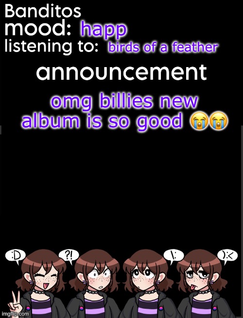 banditos announcement temp 2 | happ; birds of a feather; omg billies new album is so good 😭😭 | image tagged in banditos announcement temp 2 | made w/ Imgflip meme maker