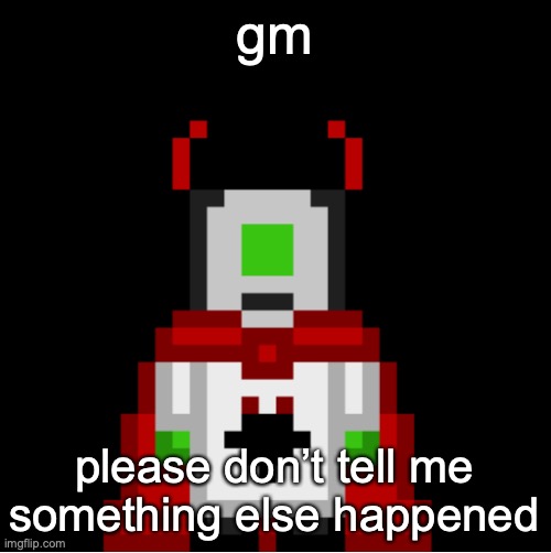 whackolyte but he’s a sprite made by cosmo | gm; please don’t tell me something else happened | image tagged in whackolyte but he s a sprite made by cosmo | made w/ Imgflip meme maker