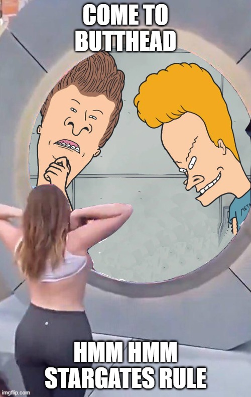 Stargate | COME TO BUTTHEAD; HMM HMM STARGATES RULE | image tagged in portal | made w/ Imgflip meme maker