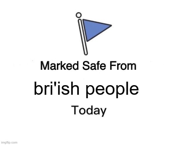 was bored so i made this | bri'ish people | image tagged in memes,marked safe from | made w/ Imgflip meme maker