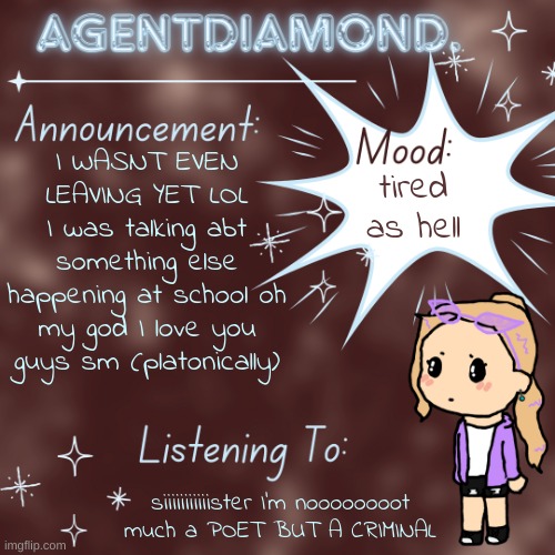 AgentDiamond. Announcement Temp by MC | I WASNT EVEN LEAVING YET LOL I was talking abt something else happening at school oh my god I love you guys sm (platonically); tired as hell; siiiiiiiiiiister I'm noooooooot much a POET BUT A CRIMINAL | image tagged in agentdiamond announcement temp by mc | made w/ Imgflip meme maker