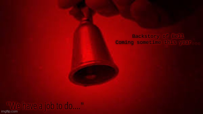 B.O.B (Backstory of Bell) -- Coming sometime this year... | Backstory of Bell

Coming sometime this year... "We have a job to do...." | image tagged in backstory of bell | made w/ Imgflip meme maker