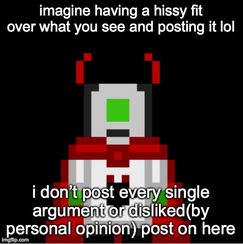lore | imagine having a hissy fit over what you see and posting it lol; i don’t post every single argument or disliked(by personal opinion) post on here | image tagged in whackolyte but he s a sprite made by cosmo | made w/ Imgflip meme maker