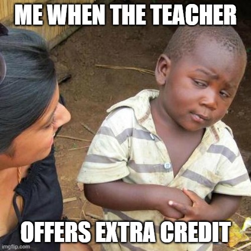 Lol | ME WHEN THE TEACHER; OFFERS EXTRA CREDIT | image tagged in memes,third world skeptical kid | made w/ Imgflip meme maker