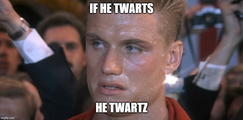 If He Dies He Dies | IF HE TWARTS; HE TWARTZ | image tagged in if he dies he dies | made w/ Imgflip meme maker