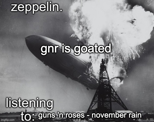 zeppelin announcement temp | gnr is goated; guns 'n roses - november rain | image tagged in zeppelin announcement temp | made w/ Imgflip meme maker