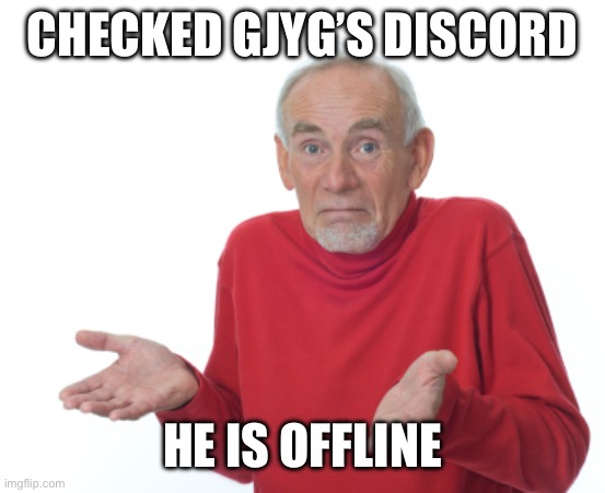 Damn he’s dead | CHECKED GJYG’S DISCORD; HE IS OFFLINE | image tagged in guess i'll die | made w/ Imgflip meme maker