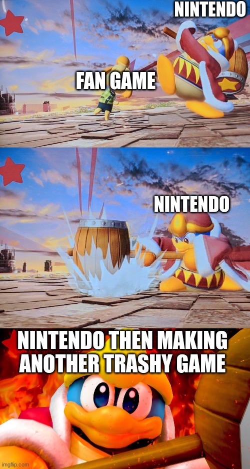 We can all agree that some fan games are better than Nintendo's | NINTENDO; FAN GAME; NINTENDO; NINTENDO THEN MAKING ANOTHER TRASHY GAME | image tagged in smash bros hammer,nintendo,king dedede,funny | made w/ Imgflip meme maker