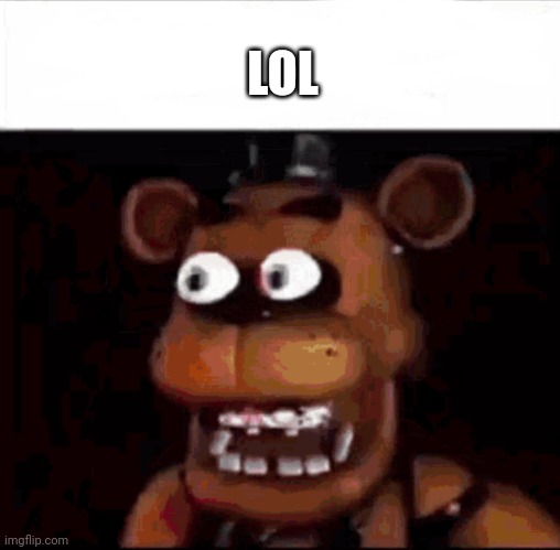Shocked Freddy Fazbear | LOL | image tagged in shocked freddy fazbear | made w/ Imgflip meme maker