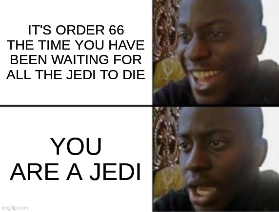 Oh yeah! Oh no... | IT'S ORDER 66 THE TIME YOU HAVE BEEN WAITING FOR ALL THE JEDI TO DIE; YOU ARE A JEDI | image tagged in oh yeah oh no | made w/ Imgflip meme maker