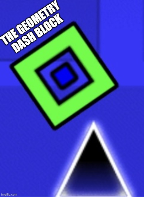 THE GEOMETRY DASH BLOCK | image tagged in geometry dash | made w/ Imgflip meme maker