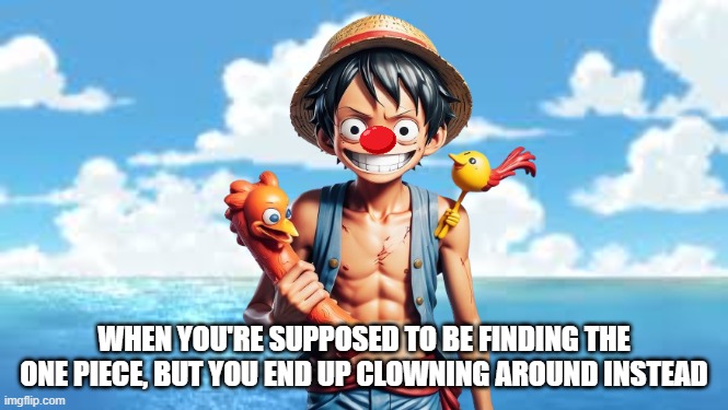 Captain Luffy's priorities in a nutshell | WHEN YOU'RE SUPPOSED TO BE FINDING THE ONE PIECE, BUT YOU END UP CLOWNING AROUND INSTEAD | image tagged in memes,onepiece | made w/ Imgflip meme maker