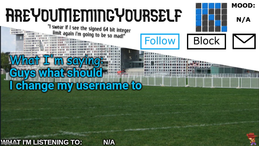 AreYouMemingYourself Annoucement | Guys what should I change my username to | image tagged in areyoumemingyourself annoucement | made w/ Imgflip meme maker