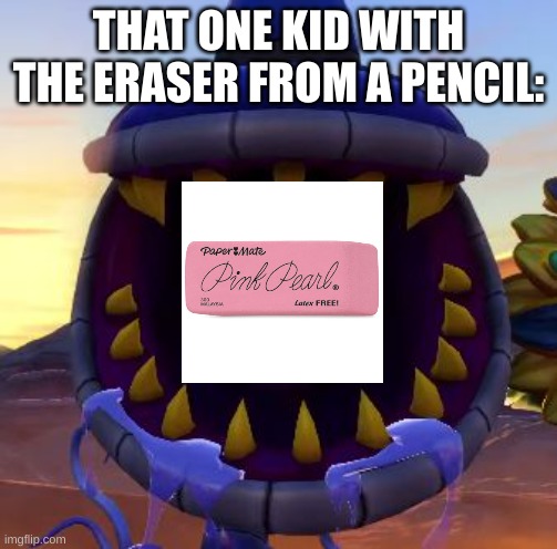 These kids are annoying | THAT ONE KID WITH THE ERASER FROM A PENCIL: | image tagged in armor chomper | made w/ Imgflip meme maker