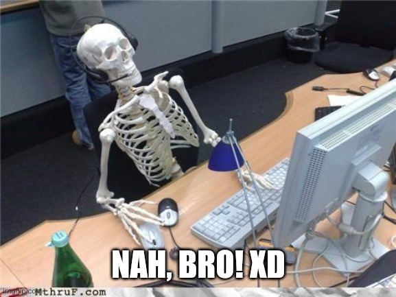 Waiting skeleton | NAH, BRO! XD | image tagged in waiting skeleton | made w/ Imgflip meme maker