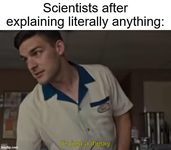 Is it the TRUTH?! or is another theory... | Scientists after explaining literally anything: | image tagged in it's just a theory,matpat,funny,memes | made w/ Imgflip meme maker