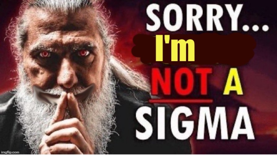 Sorry I'm not a sigma | image tagged in sorry i'm not a sigma | made w/ Imgflip meme maker