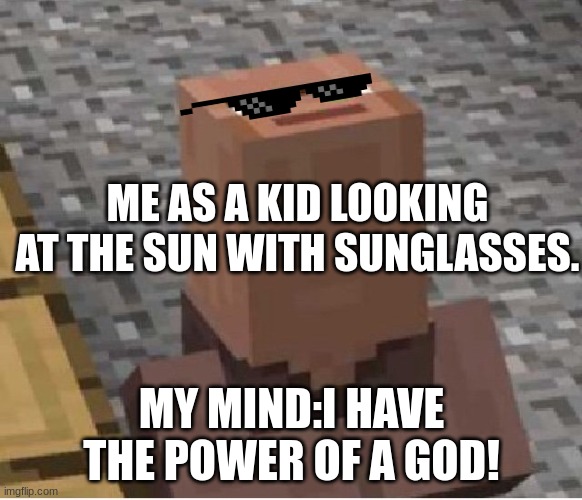 a kids mind. | ME AS A KID LOOKING AT THE SUN WITH SUNGLASSES. MY MIND:I HAVE THE POWER OF A GOD! | image tagged in minecraft villager looking up | made w/ Imgflip meme maker