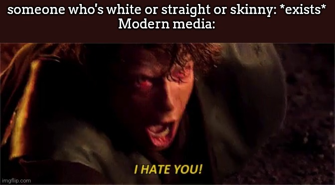 especially X users | someone who's white or straight or skinny: *exists*
Modern media: | image tagged in anakin i hate you with subtitle | made w/ Imgflip meme maker