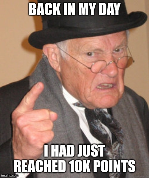 Back In My Day Meme | BACK IN MY DAY I HAD JUST REACHED 10K POINTS | image tagged in memes,back in my day | made w/ Imgflip meme maker