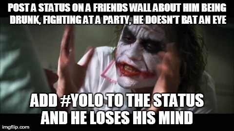 And everybody loses their minds | POST A STATUS ON A FRIENDS WALL ABOUT HIM BEING DRUNK, FIGHTING AT A PARTY, HE DOESN'T BAT AN EYE ADD #YOLO TO THE STATUS AND HE LOSES HIS M | image tagged in memes,and everybody loses their minds | made w/ Imgflip meme maker