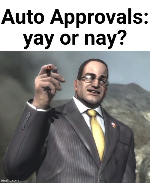 Let voting commence | Auto Approvals: yay or nay? | image tagged in dwvjzbwlxbwixboqnxoqbxiqbz | made w/ Imgflip meme maker