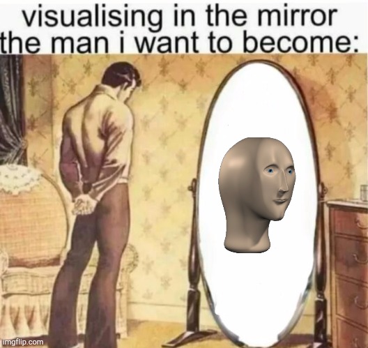 Visualising in the mirror the man i want to become: | image tagged in visualising in the mirror the man i want to become | made w/ Imgflip meme maker