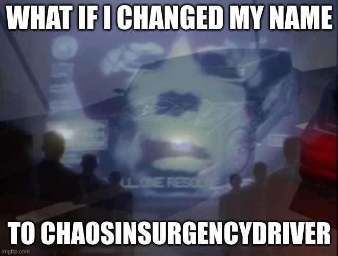 chaos insurgency driver | WHAT IF I CHANGED MY NAME; TO CHAOSINSURGENCYDRIVER | made w/ Imgflip meme maker