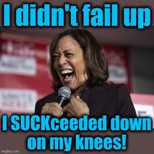 Kamala laughing | I didn't fail up I SUCKceeded down
on my knees! | image tagged in kamala laughing | made w/ Imgflip meme maker