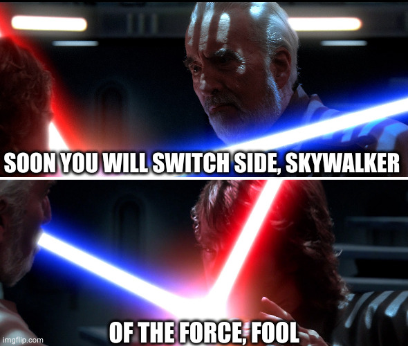 Change of plans | SOON YOU WILL SWITCH SIDE, SKYWALKER; OF THE FORCE, FOOL | image tagged in dooku vs anakin star wars rots 1 | made w/ Imgflip meme maker