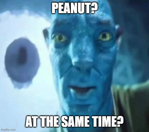 Avatar guy | PEANUT? AT THE SAME TIME? | image tagged in avatar guy | made w/ Imgflip meme maker