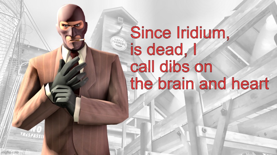 TF2 spy casual yapping temp | Since Iridium, is dead, I call dibs on the brain and heart | image tagged in tf2 spy casual yapping temp | made w/ Imgflip meme maker