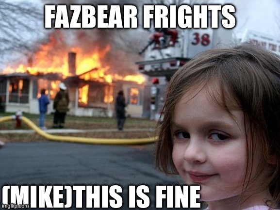 Disaster Girl | FAZBEAR FRIGHTS; (MIKE)THIS IS FINE | image tagged in memes,disaster girl | made w/ Imgflip meme maker