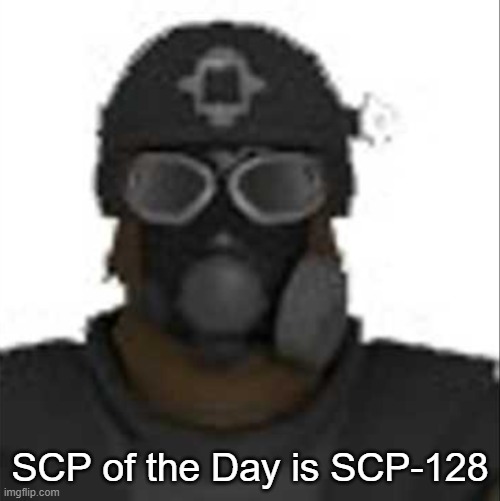 Epsilon-11 staring but its the one from SCP: Containment Breach | SCP of the Day is SCP-128 | image tagged in epsilon-11 staring but its the one from scp containment breach | made w/ Imgflip meme maker