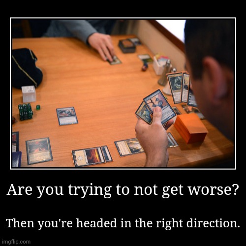 Arena players | Are you trying to not get worse? | Then you're headed in the right direction. | image tagged in funny,demotivationals,magic the gathering | made w/ Imgflip demotivational maker