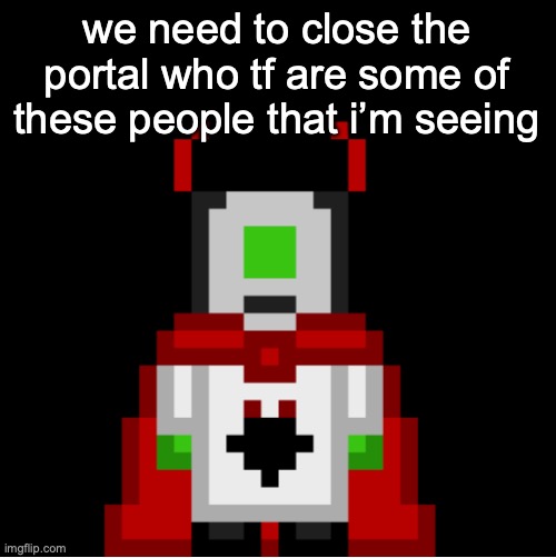 whackolyte but he’s a sprite made by cosmo | we need to close the portal who tf are some of these people that i’m seeing | image tagged in whackolyte but he s a sprite made by cosmo | made w/ Imgflip meme maker