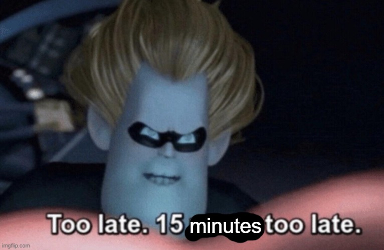 Too Late | minutes | image tagged in too late | made w/ Imgflip meme maker