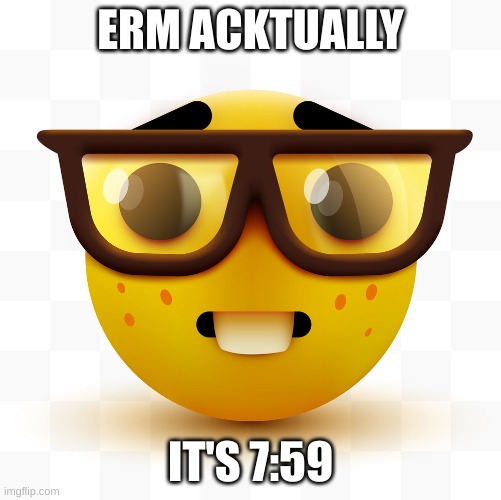 Nerd emoji | ERM ACKTUALLY IT'S 7:59 | image tagged in nerd emoji | made w/ Imgflip meme maker