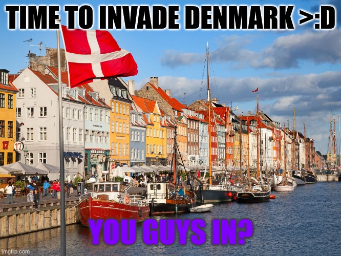 (Owner note: YESYESYESYESYESYES) | TIME TO INVADE DENMARK >:D; YOU GUYS IN? | image tagged in denmark | made w/ Imgflip meme maker