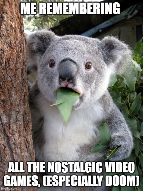 Who can relate to the good times? | ME REMEMBERING; ALL THE NOSTALGIC VIDEO GAMES, (ESPECIALLY DOOM) | image tagged in memes,surprised koala,nostalgia,fun,gaming | made w/ Imgflip meme maker