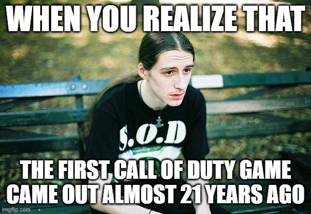 First World Metal Problems | WHEN YOU REALIZE THAT; THE FIRST CALL OF DUTY GAME
CAME OUT ALMOST 21 YEARS AGO | image tagged in call of duty,nostalgia,good times | made w/ Imgflip meme maker