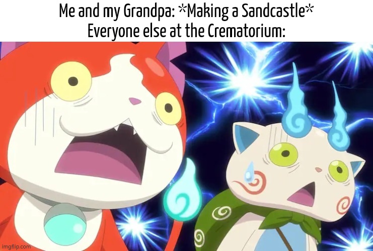 Whoops! Wrong place! | Me and my Grandpa: *Making a Sandcastle*
Everyone else at the Crematorium: | image tagged in sandcastle,me everyone else,crematorium | made w/ Imgflip meme maker