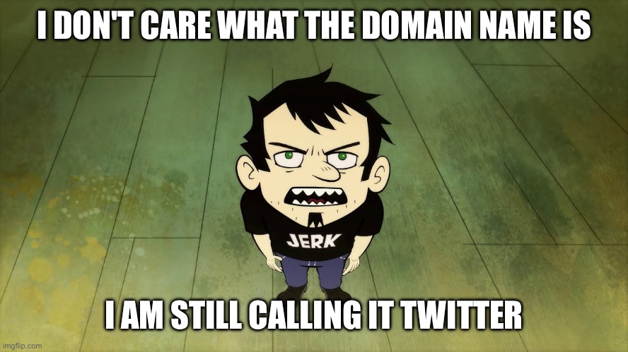 I don't care what the domain name says, I am still calling it Twitter! | I DON'T CARE WHAT THE DOMAIN NAME IS; I AM STILL CALLING IT TWITTER | image tagged in dan vs,twitter | made w/ Imgflip meme maker