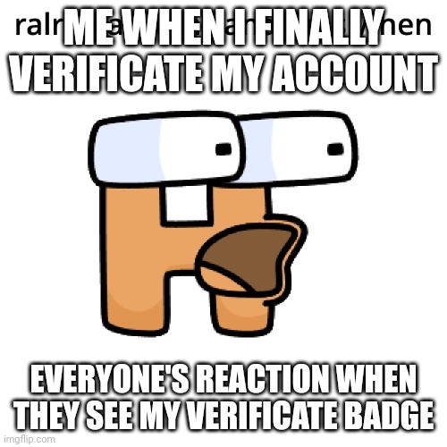 RALR surprised En | ME WHEN I FINALLY VERIFICATE MY ACCOUNT; EVERYONE'S REACTION WHEN THEY SEE MY VERIFICATE BADGE | image tagged in ralr surprised en | made w/ Imgflip meme maker