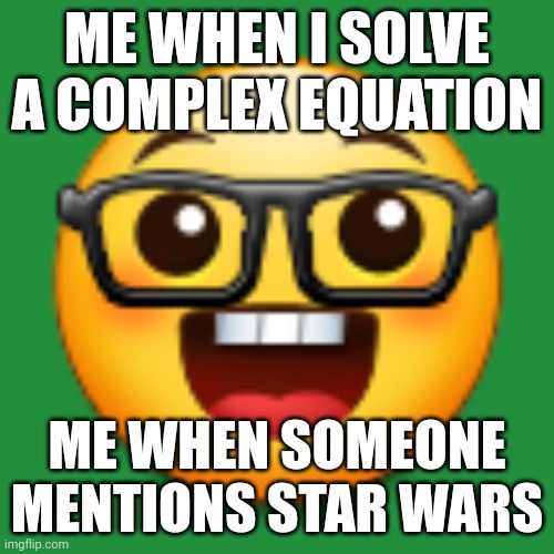 Nerds | ME WHEN I SOLVE A COMPLEX EQUATION; ME WHEN SOMEONE MENTIONS STAR WARS | image tagged in old samsung nerd emoji | made w/ Imgflip meme maker