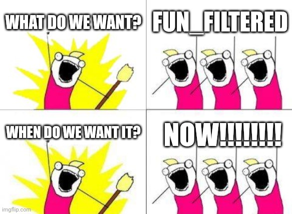 What Do We Want Meme | WHAT DO WE WANT? FUN_FILTERED; WHEN DO WE WANT IT? NOW!!!!!!!! | image tagged in memes,what do we want | made w/ Imgflip meme maker
