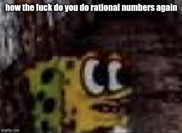 spunch bop trauma | how the fuck do you do rational numbers again | image tagged in spunch bop trauma | made w/ Imgflip meme maker