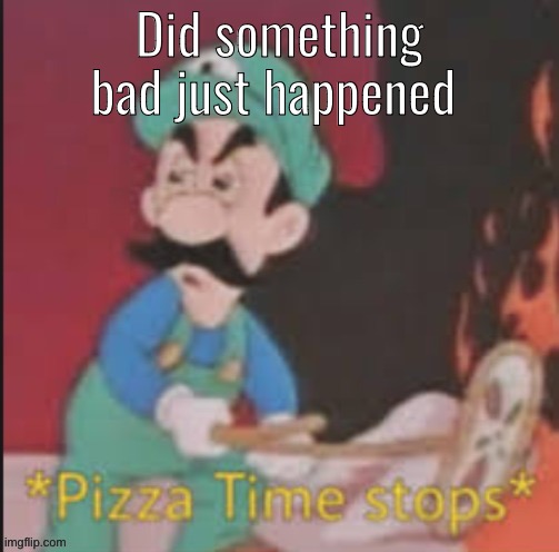 And where is my mod it just got removed | Did something bad just happened | image tagged in pizza time stops | made w/ Imgflip meme maker