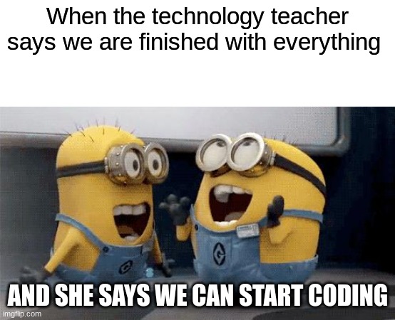 When the tech teacher | When the technology teacher says we are finished with everything; AND SHE SAYS WE CAN START CODING | image tagged in memes,excited minions | made w/ Imgflip meme maker
